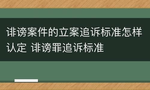 诽谤案件的立案追诉标准怎样认定 诽谤罪追诉标准