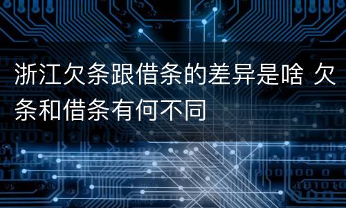 浙江欠条跟借条的差异是啥 欠条和借条有何不同