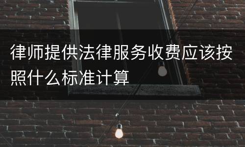 律师提供法律服务收费应该按照什么标准计算