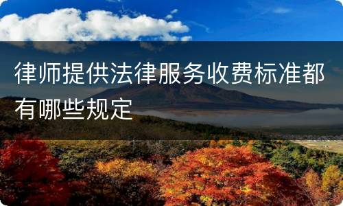律师提供法律服务收费标准都有哪些规定