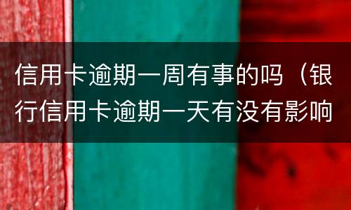 信用卡逾期一周有事的吗（银行信用卡逾期一天有没有影响?）