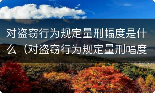 对盗窃行为规定量刑幅度是什么（对盗窃行为规定量刑幅度是什么意思）