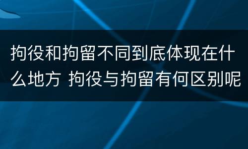 拘役和拘留不同到底体现在什么地方 拘役与拘留有何区别呢举例说明