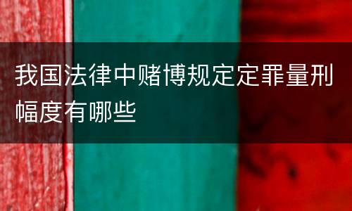 我国法律中赌博规定定罪量刑幅度有哪些