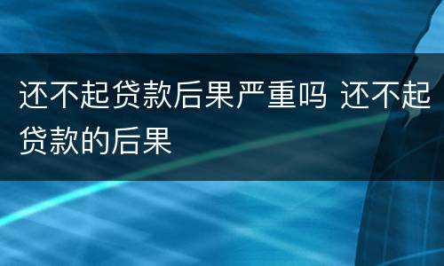 还不起贷款后果严重吗 还不起贷款的后果