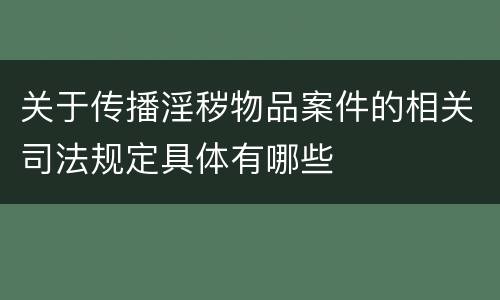 关于传播淫秽物品案件的相关司法规定具体有哪些