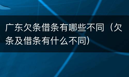 广东欠条借条有哪些不同（欠条及借条有什么不同）