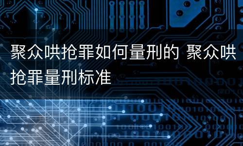 聚众哄抢罪如何量刑的 聚众哄抢罪量刑标准
