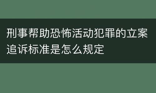 刑事帮助恐怖活动犯罪的立案追诉标准是怎么规定