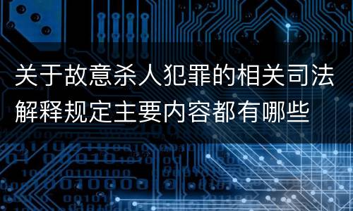 关于故意杀人犯罪的相关司法解释规定主要内容都有哪些