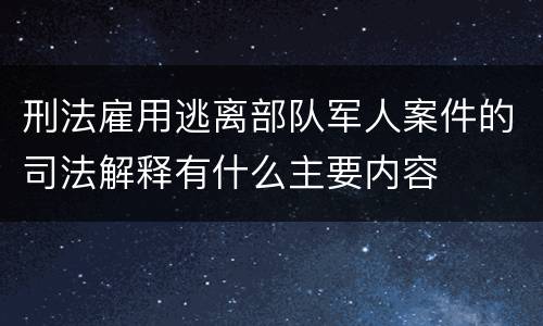 刑法雇用逃离部队军人案件的司法解释有什么主要内容