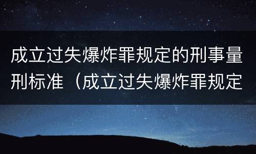 成立过失爆炸罪规定的刑事量刑标准（成立过失爆炸罪规定的刑事量刑标准是什么）
