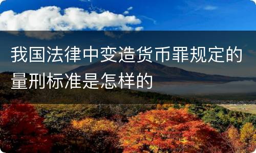 我国法律中变造货币罪规定的量刑标准是怎样的