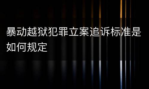 暴动越狱犯罪立案追诉标准是如何规定