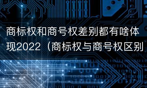 商标权和商号权差别都有啥体现2022（商标权与商号权区别）