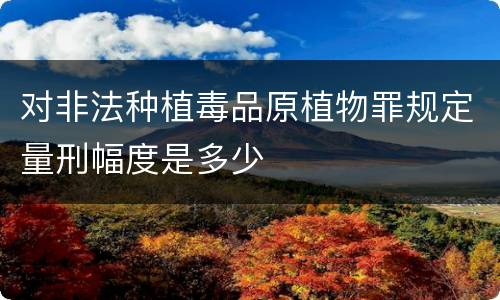 对非法种植毒品原植物罪规定量刑幅度是多少