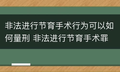 非法进行节育手术行为可以如何量刑 非法进行节育手术罪