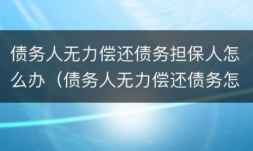债务人无力偿还债务担保人怎么办（债务人无力偿还债务怎么办担保人怎么办）