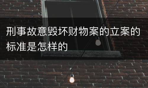 刑事故意毁坏财物案的立案的标准是怎样的