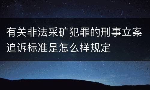 有关非法采矿犯罪的刑事立案追诉标准是怎么样规定
