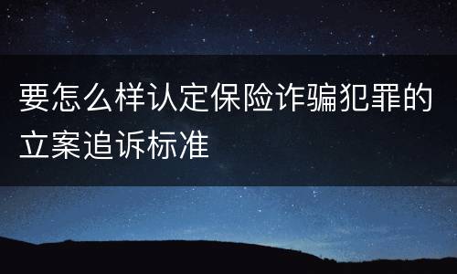 要怎么样认定保险诈骗犯罪的立案追诉标准