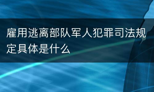 雇用逃离部队军人犯罪司法规定具体是什么
