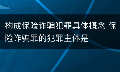 构成保险诈骗犯罪具体概念 保险诈骗罪的犯罪主体是