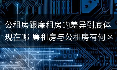 公租房跟廉租房的差异到底体现在哪 廉租房与公租房有何区别