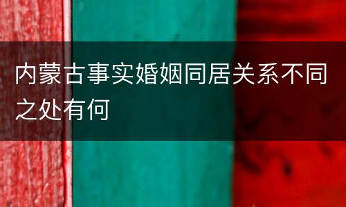 内蒙古事实婚姻同居关系不同之处有何