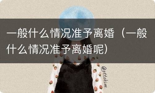一般什么情况准予离婚（一般什么情况准予离婚呢）