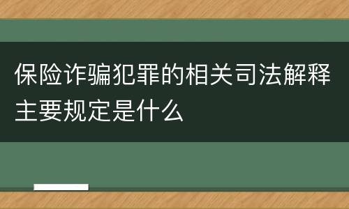 保险诈骗犯罪的相关司法解释主要规定是什么