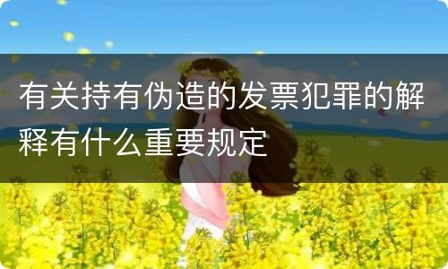 有关持有伪造的发票犯罪的解释有什么重要规定
