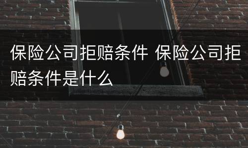 保险公司拒赔条件 保险公司拒赔条件是什么