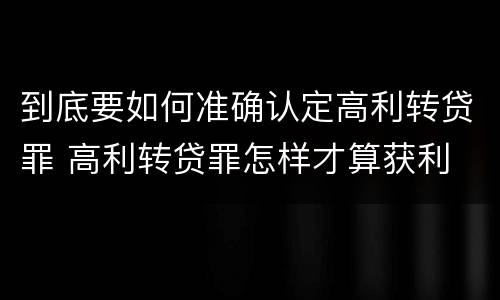 到底要如何准确认定高利转贷罪 高利转贷罪怎样才算获利