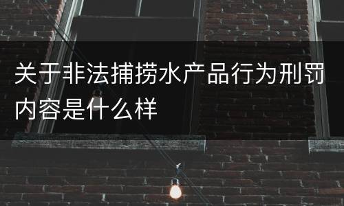 关于非法捕捞水产品行为刑罚内容是什么样