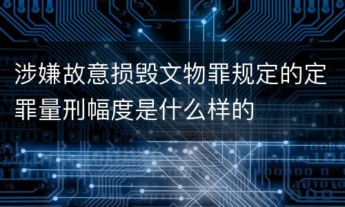 涉嫌故意损毁文物罪规定的定罪量刑幅度是什么样的