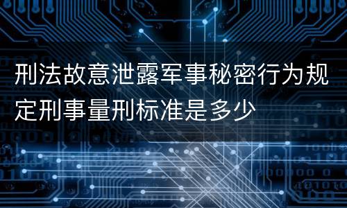 刑法故意泄露军事秘密行为规定刑事量刑标准是多少