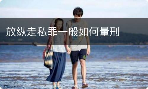 放纵走私罪一般如何量刑