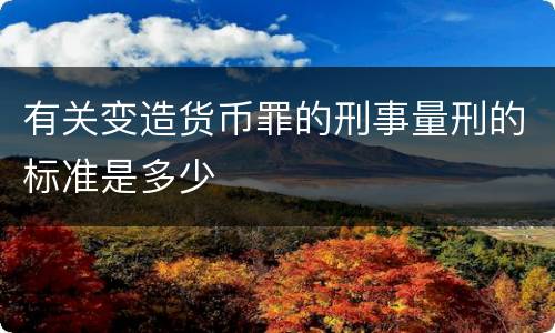 有关变造货币罪的刑事量刑的标准是多少