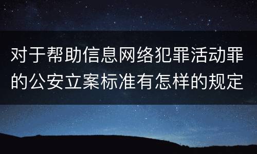 对于帮助信息网络犯罪活动罪的公安立案标准有怎样的规定