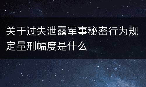 关于过失泄露军事秘密行为规定量刑幅度是什么