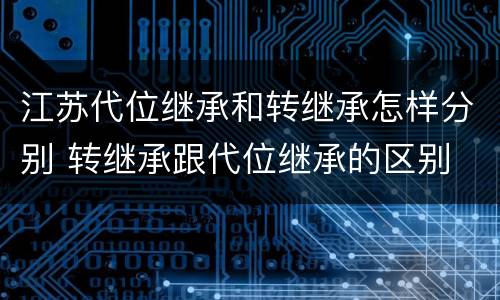 江苏代位继承和转继承怎样分别 转继承跟代位继承的区别