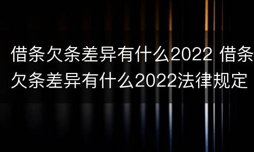 借条欠条差异有什么2022 借条欠条差异有什么2022法律规定