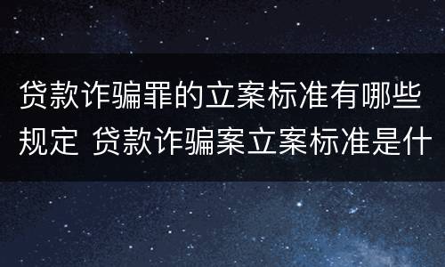 贷款诈骗罪的立案标准有哪些规定 贷款诈骗案立案标准是什么