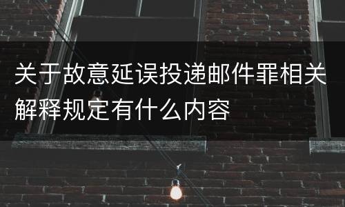 关于故意延误投递邮件罪相关解释规定有什么内容