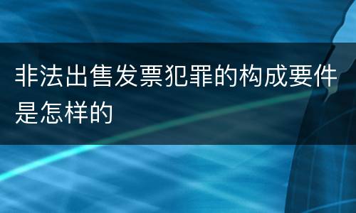非法出售发票犯罪的构成要件是怎样的