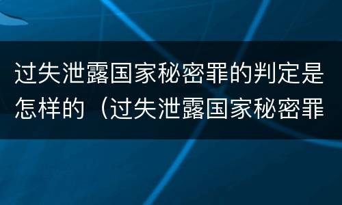 过失泄露国家秘密罪的判定是怎样的（过失泄露国家秘密罪量刑标准）