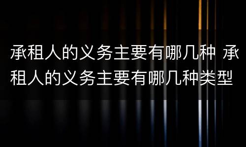 承租人的义务主要有哪几种 承租人的义务主要有哪几种类型