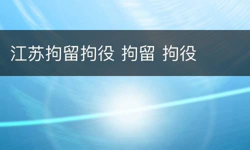 江苏拘留拘役 拘留 拘役