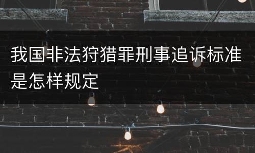 我国非法狩猎罪刑事追诉标准是怎样规定